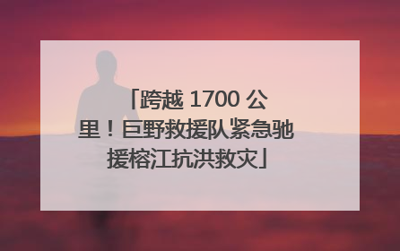 跨越 1700 公里！巨野救援队紧急驰援榕江抗洪救灾